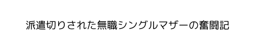派遣切りされた無職シングルマザーの奮闘記